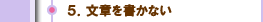 ５．文章を書かない